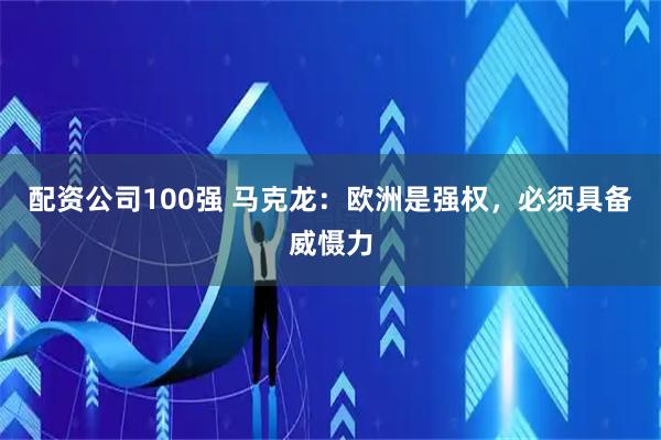配资公司100强 马克龙：欧洲是强权，必须具备威慑力