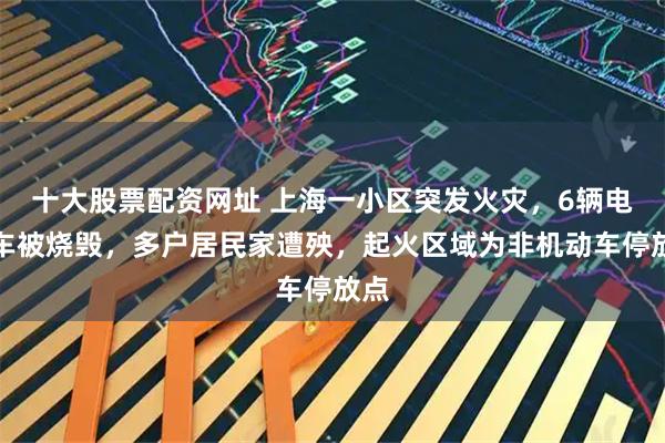 十大股票配资网址 上海一小区突发火灾，6辆电瓶车被烧毁，多户居民家遭殃，起火区域为非机动车停放点