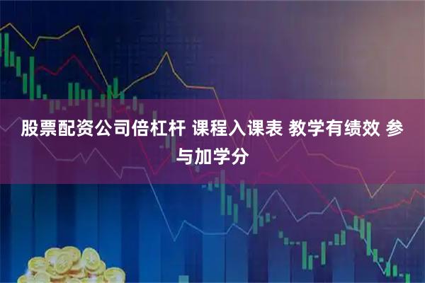股票配资公司倍杠杆 课程入课表 教学有绩效 参与加学分