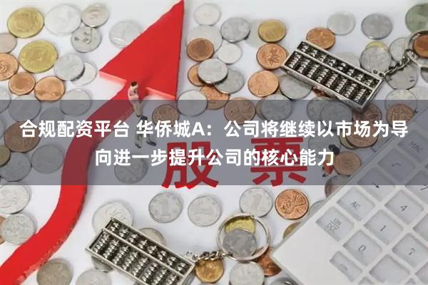 合规配资平台 华侨城A：公司将继续以市场为导向进一步提升公司的核心能力